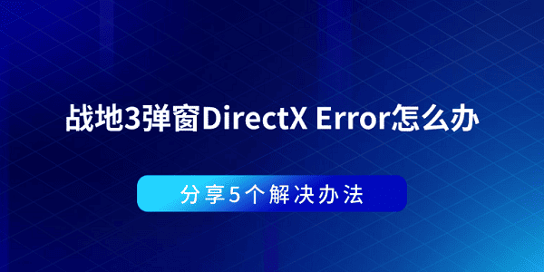 战地3弹窗DirectX Error怎么办 分享5个解决办法 战地3弹窗DirectX Error怎么办 分享5个解决办法