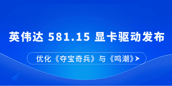 英伟达 581.15 显卡驱动发布:优化《夺宝奇兵》与《鸣潮》 英伟达 581.15 显卡驱动发布:优化《夺宝奇兵》与《鸣潮》
