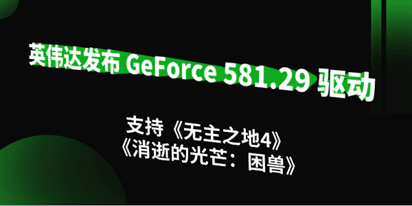 英伟达发布 GeForce 581.29 驱动:支持《无主之地4》《消逝的光芒:困兽》 英伟达发布 GeForce 581.29 驱动:支持《无主之地4》《消逝的光芒:困兽》