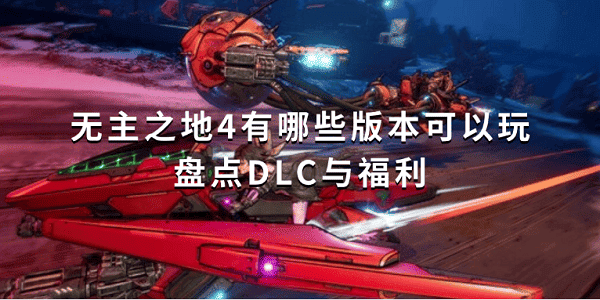无主之地4有哪些版本可以玩?盘点DLC与福利 无主之地4有哪些版本可以玩?盘点DLC与福利