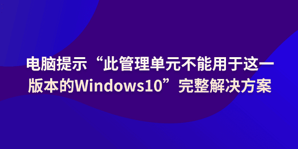 电脑提示“此管理单元不能用于这一版本的Windows10”解决方案 电脑提示“此管理单元不能用于这一版本的Windows10”解决方案