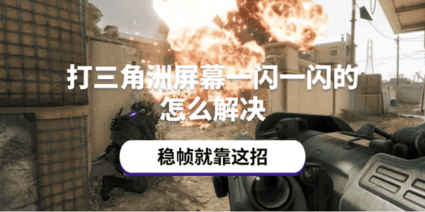 打三角洲屏幕一闪一闪的怎么解决 稳帧就靠这招 打三角洲屏幕一闪一闪的怎么解决 稳帧就靠这招