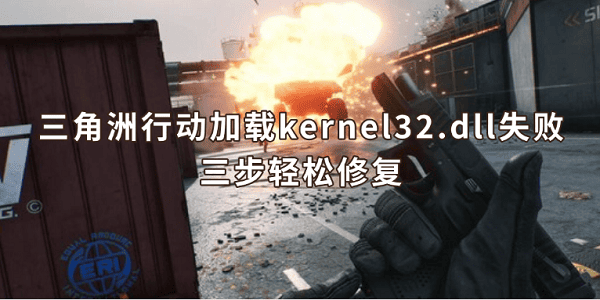 三角洲行动加载kernel32.dll失败怎么办 三步轻松修复 三角洲行动加载kernel32.dll失败怎么办 三步轻松修复