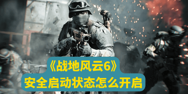 战地6安全启动状态怎么开启 战地6安全启动状态怎么开启