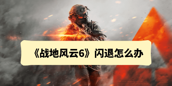 战地6闪退怎么办 战地6闪退怎么办