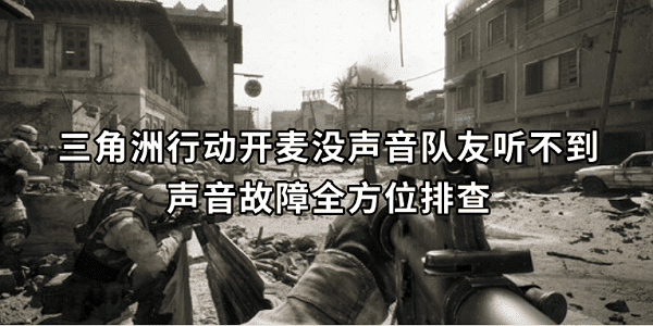 三角洲行动开麦没声音队友听不到?声音故障全方位排查 三角洲行动开麦没声音队友听不到?声音故障全方位排查