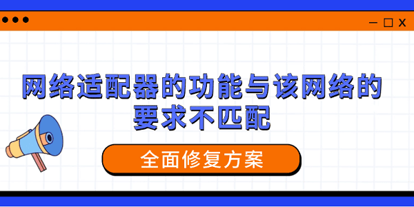 网络适配器的功能与该网络的要求不匹配?全面修复方案 网络适配器的功能与该网络的要求不匹配?全面修复方案