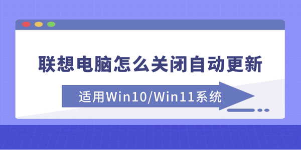联想电脑怎么关闭自动更新 适用Win10/Win11系统 联想电脑怎么关闭自动更新 适用Win10/Win11系统