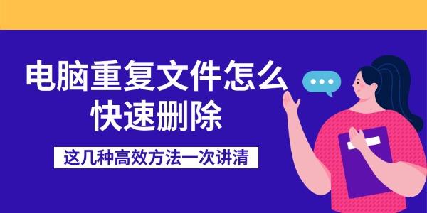 电脑重复文件怎么快速删除 这几种高效方法一次讲清 电脑重复文件怎么快速删除 这几种高效方法一次讲清