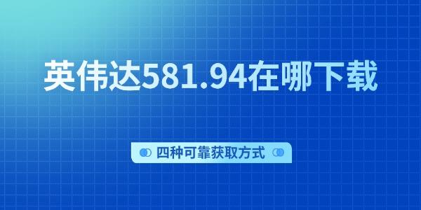 英伟达581.94在哪下载 四种可靠获取方式 英伟达581.94在哪下载 四种可靠获取方式