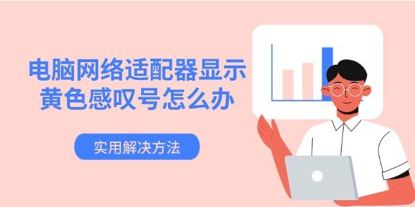 电脑网络适配器显示黄色感叹号怎么办 实用解决方法 电脑网络适配器显示黄色感叹号怎么办 实用解决方法