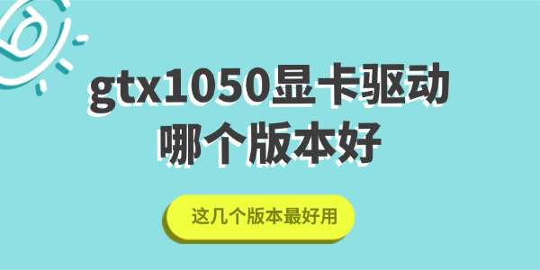 gtx1050显卡驱动哪个版本好 gtx1050显卡驱动哪个版本好