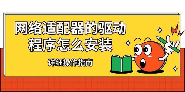 网络适配器的驱动程序怎么安装 详细操作指南 网络适配器的驱动程序怎么安装 详细操作指南