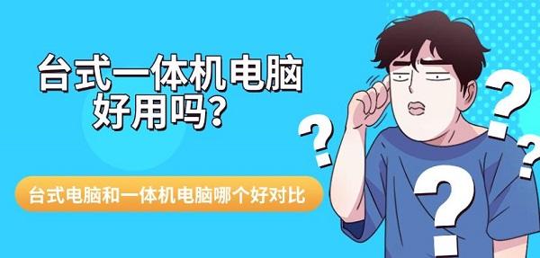 台式一体机电脑好用吗?台式电脑和一体机电脑哪个好对比 台式一体机电脑好用吗?台式电脑和一体机电脑哪个好对比