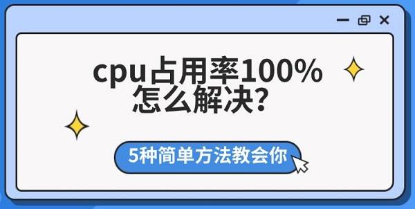 cpu占用率100%怎么解决?5种简单方法教会你 cpu占用率100%怎么解决?5种简单方法教会你