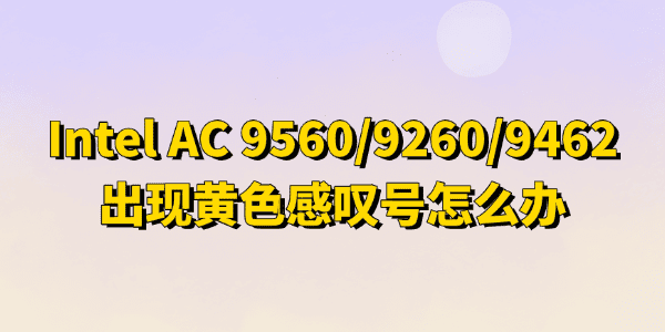 Intel(R) Wireless-AC 9560/9462/9260黄色感叹号怎么办 Intel(R) Wireless-AC 9560/9462/9260黄色感叹号怎么办