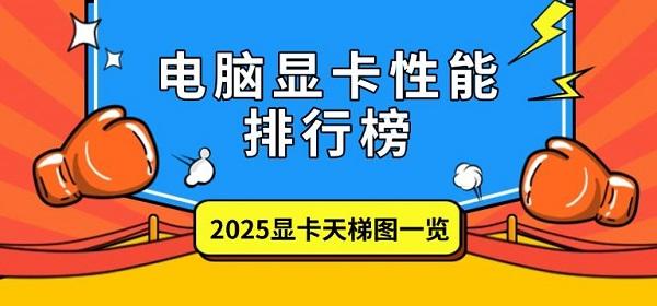 电脑显卡性能排行榜,2025显卡天梯图一览 电脑显卡性能排行榜,2025显卡天梯图一览