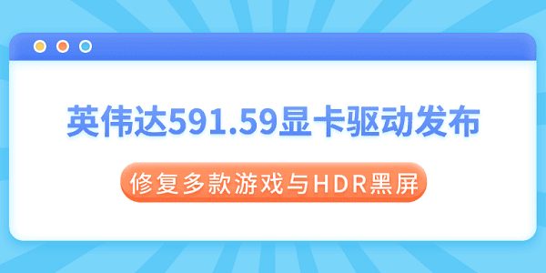 英伟达591.59显卡驱动发布:修复多款游戏与HDR黑屏 英伟达591.59显卡驱动发布:修复多款游戏与HDR黑屏