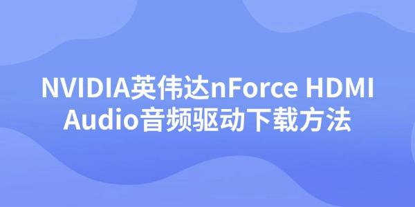 NVIDIA英伟达nForce HDMI Audio音频驱动下载方法 NVIDIA英伟达nForce HDMI Audio音频驱动下载方法