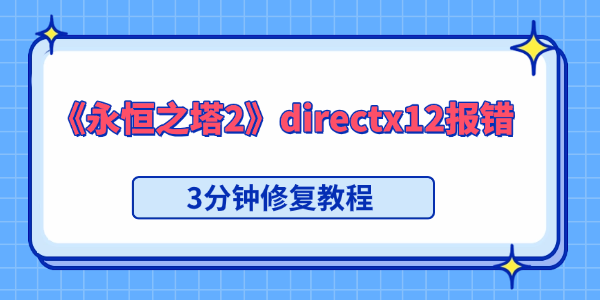 永恒之塔2出现directx12报错怎么解决 永恒之塔2出现directx12报错怎么解决