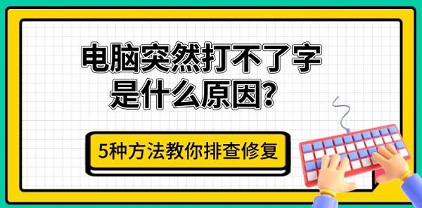 电脑突然打不了字是什么原因?5种方法教你排查修复 电脑突然打不了字是什么原因?5种方法教你排查修复