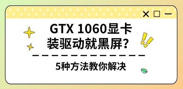 GTX 1060显卡装驱动就黑屏?5种方法教你解决 GTX 1060显卡装驱动就黑屏?5种方法教你解决