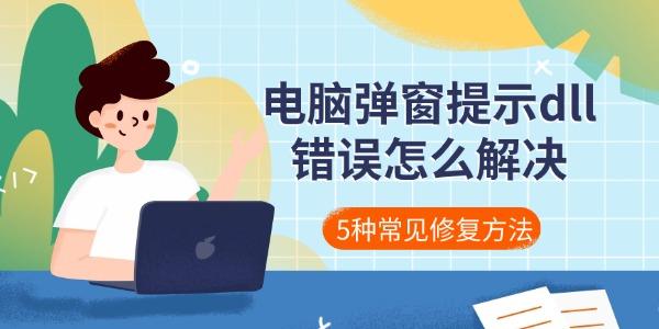 电脑弹窗提示dll错误怎么解决 5种常见修复方法 电脑弹窗提示dll错误怎么解决 5种常见修复方法