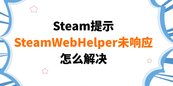 SteamWebHelper未响应怎么解决 SteamWebHelper未响应怎么解决