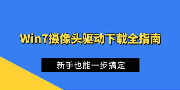 Win7摄像头驱动下载全指南 新手也能一步搞定 Win7摄像头驱动下载全指南 新手也能一步搞定