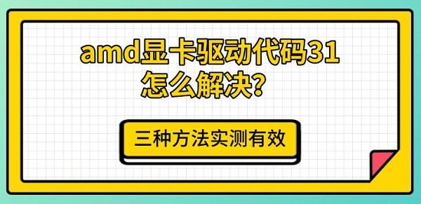 amd显卡驱动代码31怎么解决?三种方法实测有效 amd显卡驱动代码31怎么解决?三种方法实测有效