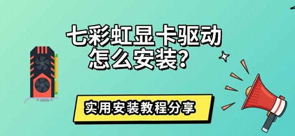 七彩虹显卡驱动怎么安装?实用安装教程分享 七彩虹显卡驱动怎么安装?实用安装教程分享