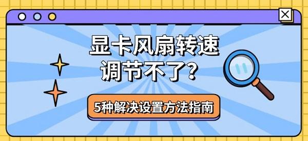 显卡风扇转速调节不了?5种解决设置方法指南 显卡风扇转速调节不了?5种解决设置方法指南