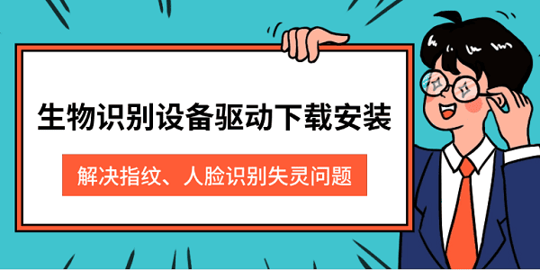 生物识别设备驱动下载安装 解决指纹、人脸识别失灵问题 生物识别设备驱动下载安装 解决指纹、人脸识别失灵问题