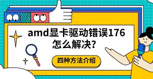 amd显卡驱动错误176怎么解决?四种方法介绍 amd显卡驱动错误176怎么解决?四种方法介绍