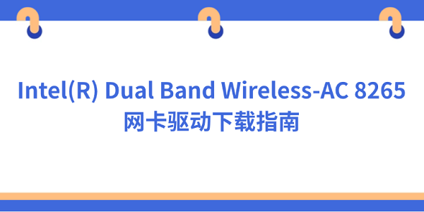 Intel(R) Dual Band Wireless-AC 8265网卡驱动下载指南 Intel(R) Dual Band Wireless-AC 8265网卡驱动下载指南