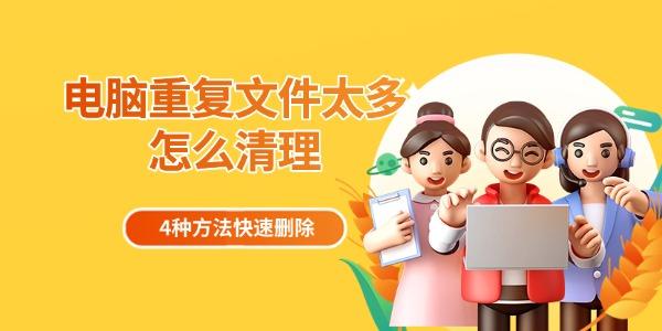 电脑重复文件太多怎么清理 4种方法快速删除 电脑重复文件太多怎么清理 4种方法快速删除