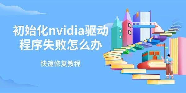 初始化nvidia驱动程序失败怎么办 快速修复教程 初始化nvidia驱动程序失败怎么办 快速修复教程