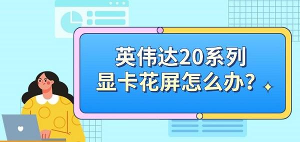 英伟达20系列显卡花屏怎么办? 英伟达20系列显卡花屏怎么办?