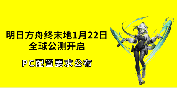 明日方舟终末地1月22日全球公测开启!PC配置要求公布 明日方舟终末地1月22日全球公测开启!PC配置要求公布
