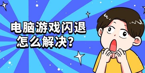 电脑游戏闪退怎么解决?原因及5种修复方法推荐 电脑游戏闪退怎么解决?原因及5种修复方法推荐