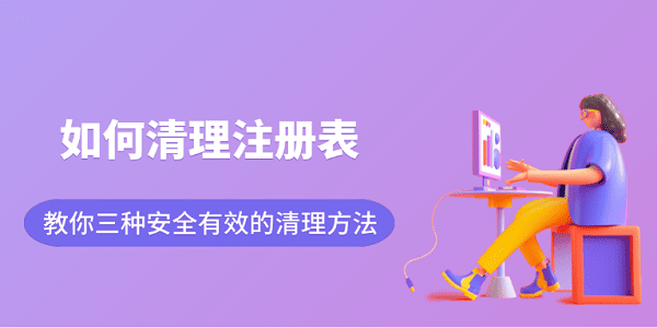 如何清理注册表?教你三种安全有效的清理方法 如何清理注册表?教你三种安全有效的清理方法