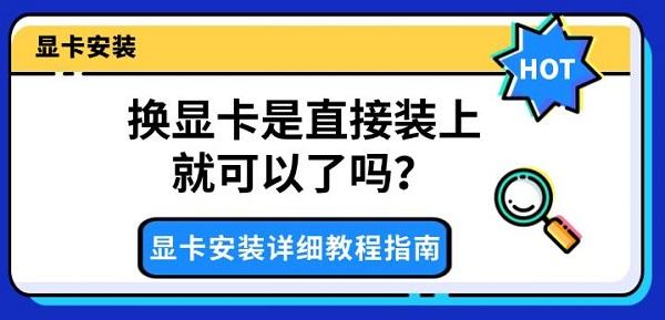换显卡是直接装上就可以了吗?显卡安装详细教程指南 换显卡是直接装上就可以了吗?显卡安装详细教程指南