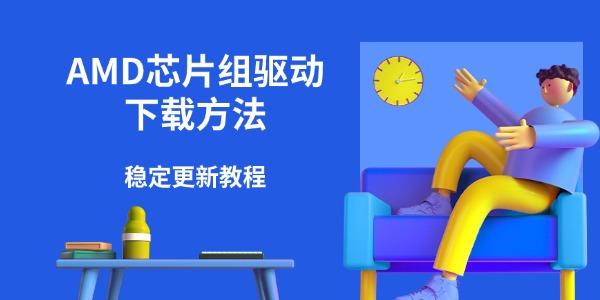 AMD芯片组驱动下载方法 稳定更新教程 AMD芯片组驱动下载方法 稳定更新教程