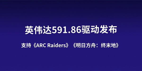 英伟达591.86驱动发布:支持《ARC Raiders》《明日方舟:终末地》 英伟达591.86驱动发布:支持《ARC Raiders》《明日方舟:终末地》