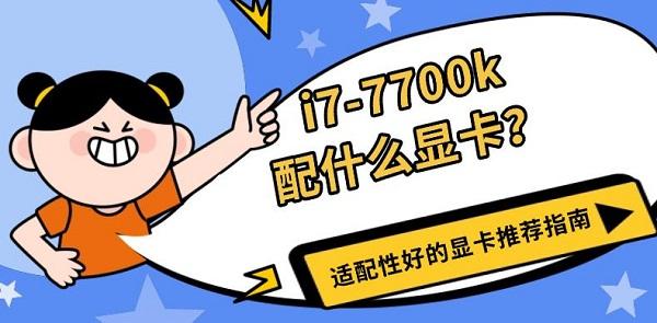 i7-7700k配什么显卡?适配性好的显卡推荐指南 i7-7700k配什么显卡?适配性好的显卡推荐指南