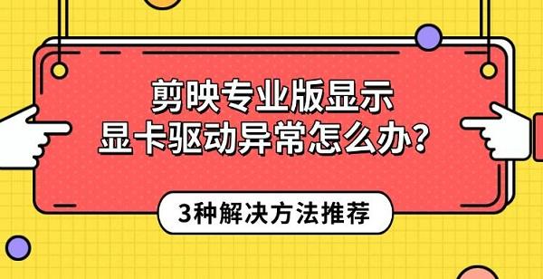 剪映专业版显示显卡驱动异常怎么办?3种解决方法推荐 剪映专业版显示显卡驱动异常怎么办?3种解决方法推荐