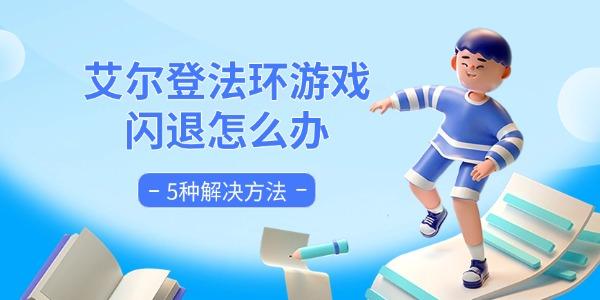 艾尔登法环游戏闪退怎么办 5种解决方法 艾尔登法环游戏闪退怎么办 5种解决方法