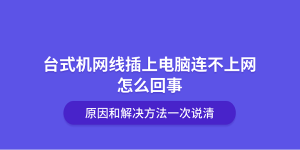 台式机网线插上电脑连不上网怎么回事?原因和解决方法一次说清 台式机网线插上电脑连不上网怎么回事?原因和解决方法一次说清