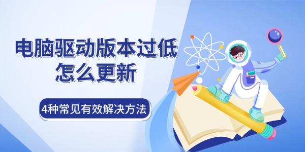 电脑驱动版本过低怎么更新 4种常见有效解决方法 电脑驱动版本过低怎么更新 4种常见有效解决方法