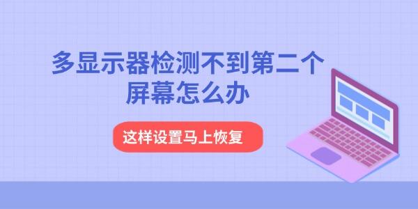 多显示器检测不到第二个屏幕怎么办 这样设置马上恢复 多显示器检测不到第二个屏幕怎么办 这样设置马上恢复